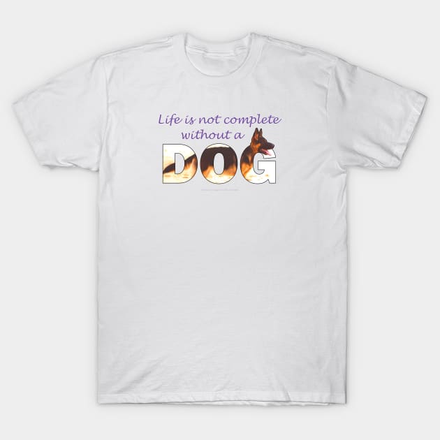 Life is not complete without a dog - German shepherd oil painting wordart T-Shirt by DawnDesignsWordArt